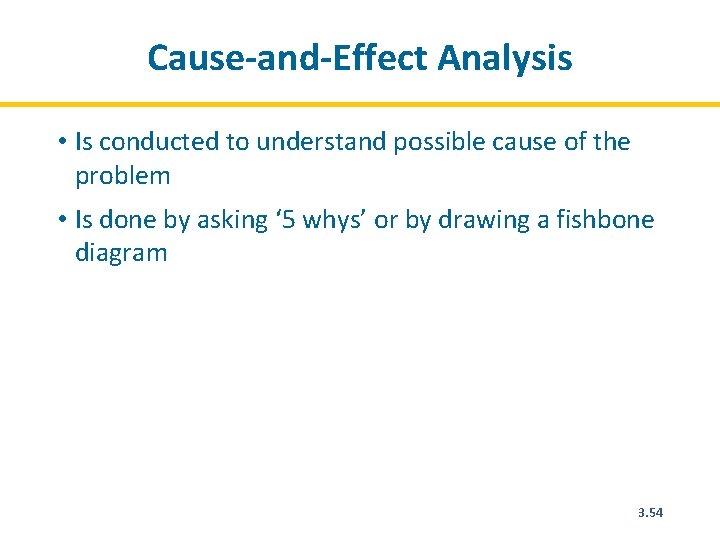 Cause-and-Effect Analysis • Is conducted to understand possible cause of the problem • Is