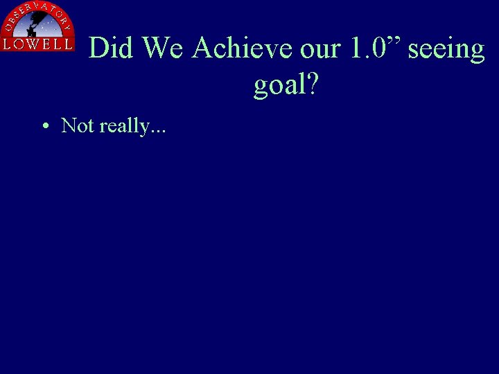 Did We Achieve our 1. 0” seeing goal? • Not really. . . 