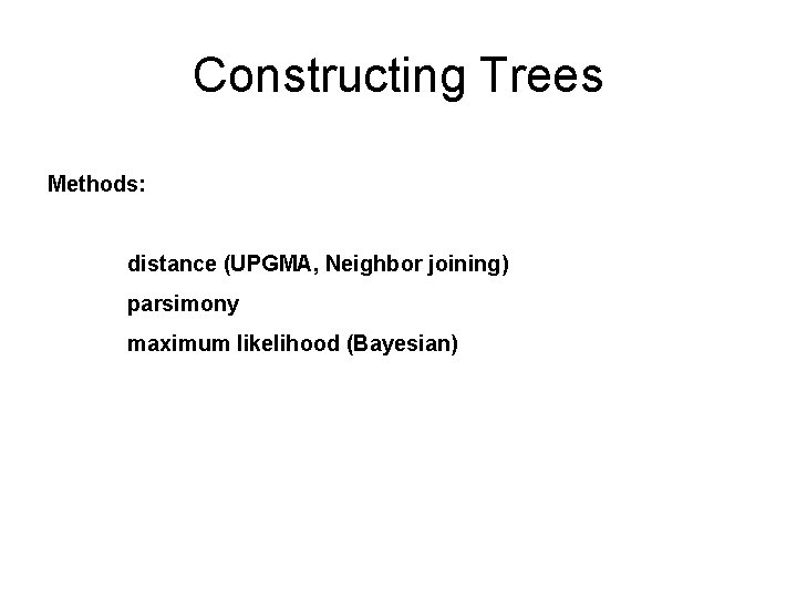 Constructing Trees Methods: distance (UPGMA, Neighbor joining) parsimony maximum likelihood (Bayesian) 