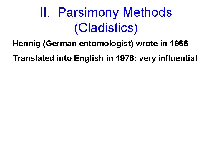 II. Parsimony Methods (Cladistics) Hennig (German entomologist) wrote in 1966 Translated into English in