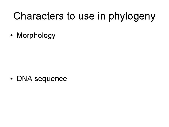 Characters to use in phylogeny • Morphology • DNA sequence 