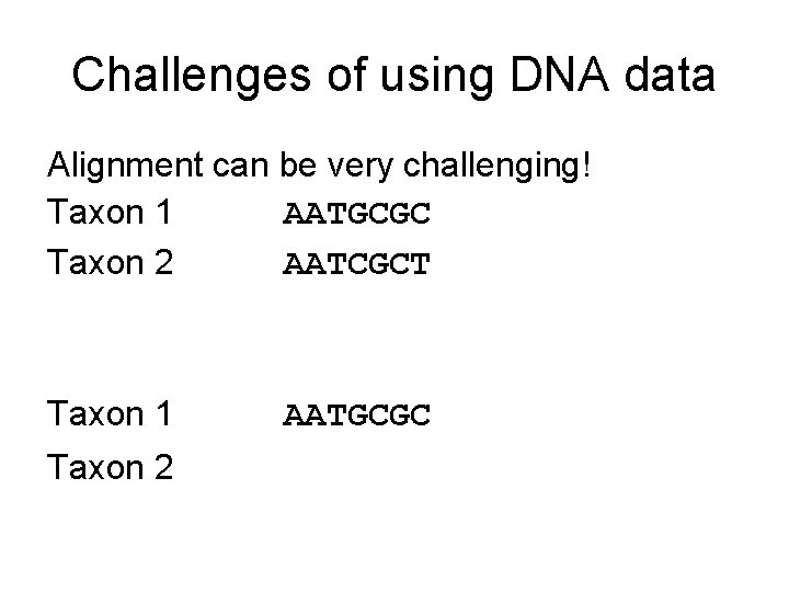 Challenges of using DNA data Alignment can be very challenging! Taxon 1 AATGCGC Taxon