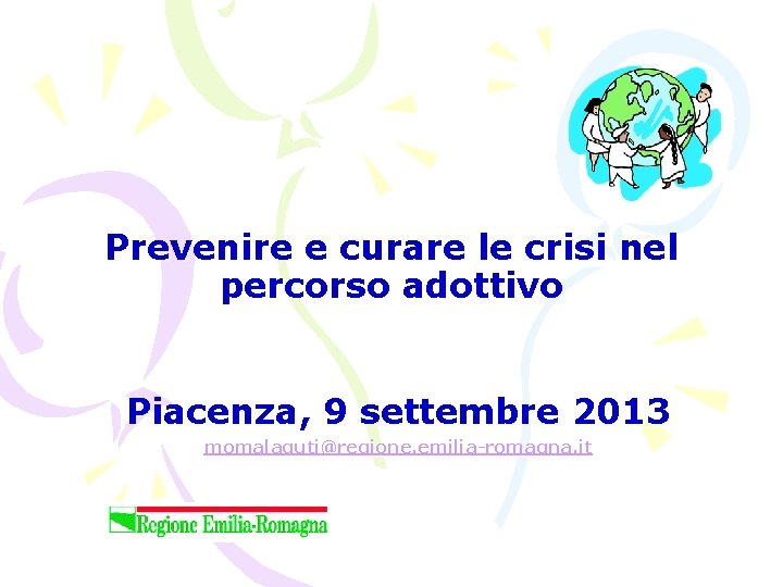 Prevenire e curare le crisi nel percorso adottivo Piacenza, 9 settembre 2013 momalaguti@regione. emilia-romagna.