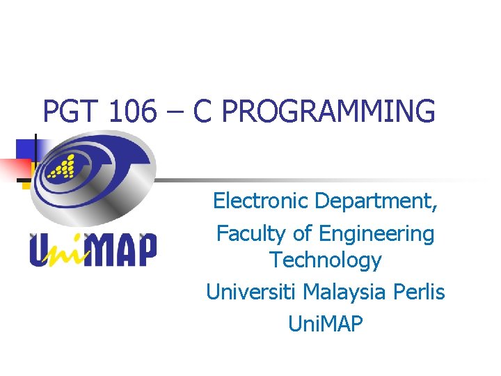 PGT 106 – C PROGRAMMING Electronic Department, Faculty of Engineering Technology Universiti Malaysia Perlis