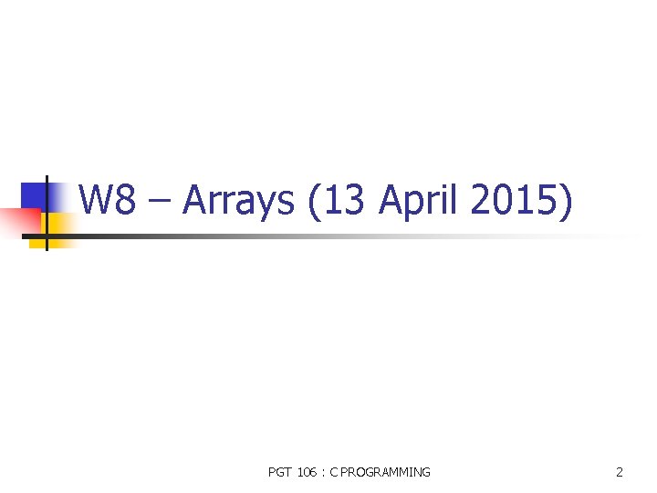 W 8 – Arrays (13 April 2015) PGT 106 : C PROGRAMMING 2 