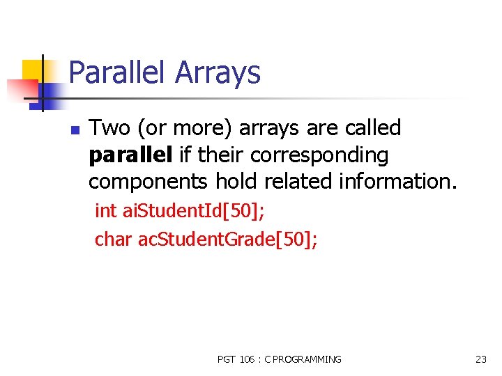 Parallel Arrays n Two (or more) arrays are called parallel if their corresponding components