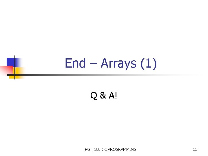 End – Arrays (1) Q & A! PGT 106 : C PROGRAMMING 33 