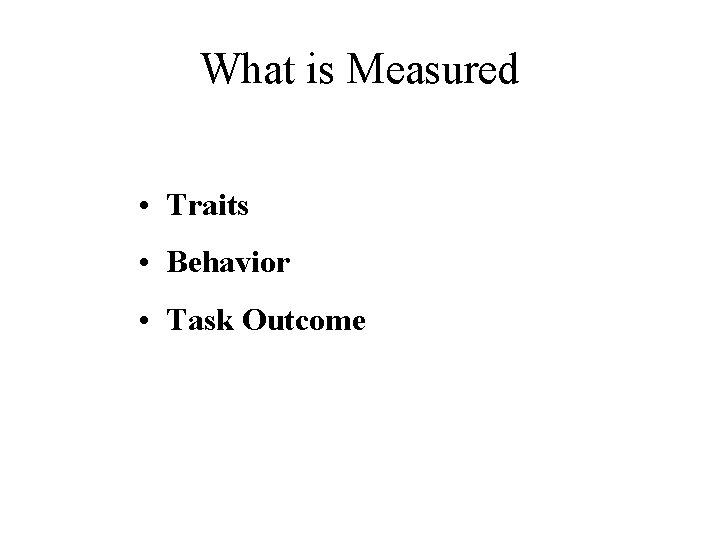 What is Measured • Traits • Behavior • Task Outcome What is Measured • Traits • Behavior • Task Outcome