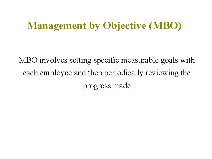 Management by Objective (MBO) MBO involves setting specific measurable goals with each employee and Management by Objective (MBO) MBO involves setting specific measurable goals with each employee and