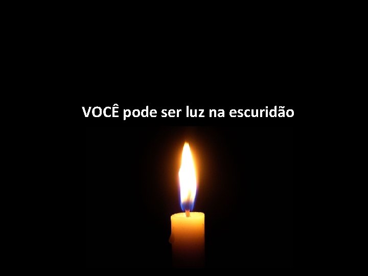 VOCÊ pode ser luz na escuridão 