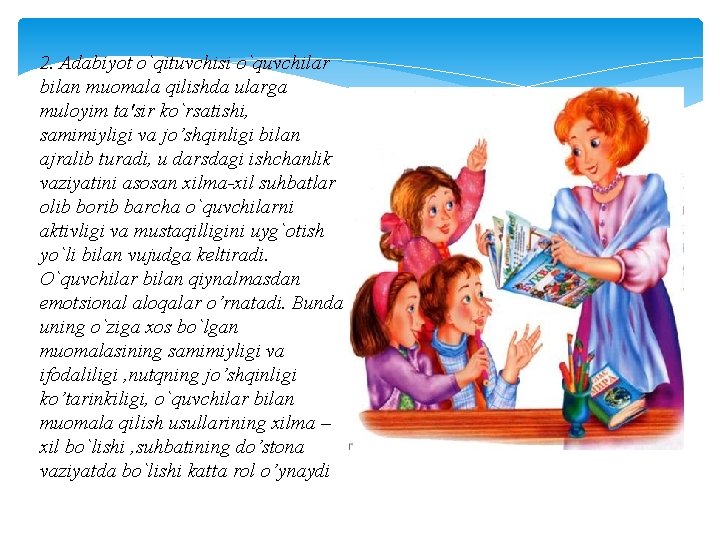 2. Adabiyot o`qituvchisi o`quvchilar bilan muomala qilishda ularga muloyim ta'sir ko`rsatishi, samimiyligi va jo’shqinligi