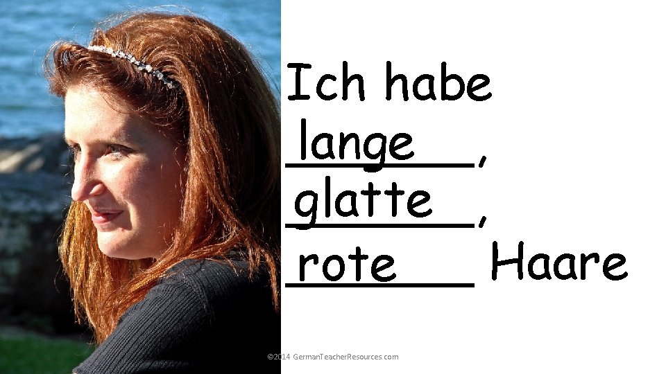 Ich habe lange ______, glatte ______, ______ Haare rote © 2014 German. Teacher. Resources. Ich habe lange ______, glatte ______, ______ Haare rote © 2014 German. Teacher. Resources.