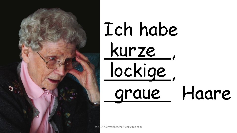 Ich habe kurze ______, lockige ______, graue Haare ______ © 2014 German. Teacher. Resources. Ich habe kurze ______, lockige ______, graue Haare ______ © 2014 German. Teacher. Resources.
