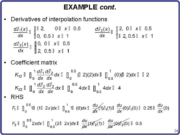 EXAMPLE cont. • Derivatives of interpolation functions • Coefficient matrix • RHS 24 