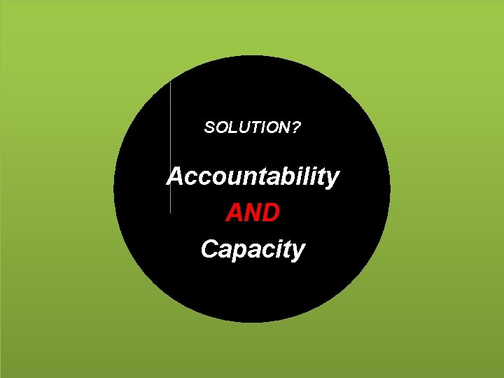 SOLUTION? Accountability AND Capacity 