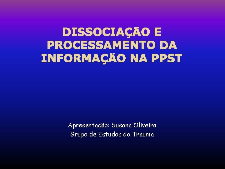 DISSOCIAÇÃO E PROCESSAMENTO DA INFORMAÇÃO NA PPST Apresentação: Susana Oliveira Grupo de Estudos do DISSOCIAÇÃO E PROCESSAMENTO DA INFORMAÇÃO NA PPST Apresentação: Susana Oliveira Grupo de Estudos do