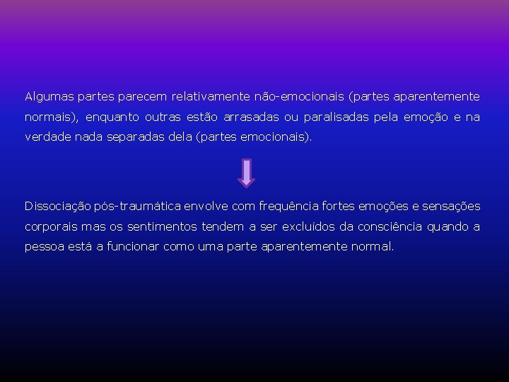 Algumas partes parecem relativamente não-emocionais (partes aparentemente normais), enquanto outras estão arrasadas ou paralisadas Algumas partes parecem relativamente não-emocionais (partes aparentemente normais), enquanto outras estão arrasadas ou paralisadas