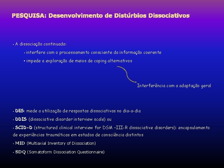 PESQUISA: Desenvolvimento de Distúrbios Dissociativos • A dissociação continuada: • interfere com o processamento PESQUISA: Desenvolvimento de Distúrbios Dissociativos • A dissociação continuada: • interfere com o processamento