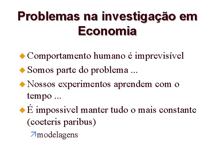 Problemas na investigação em Economia u Comportamento humano é imprevisível u Somos parte do