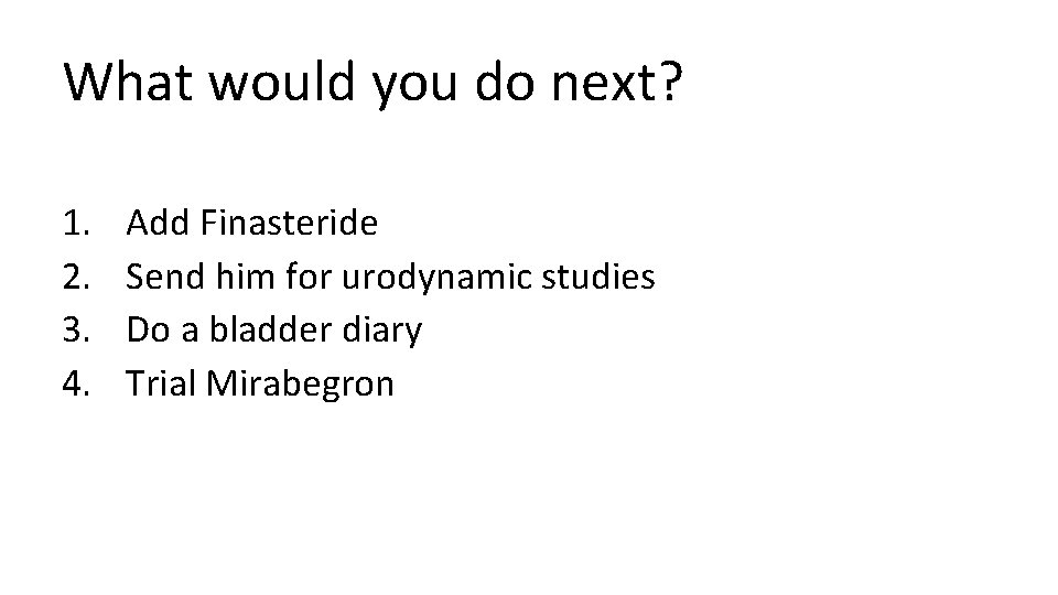 What would you do next? 1. 2. 3. 4. Add Finasteride Send him for