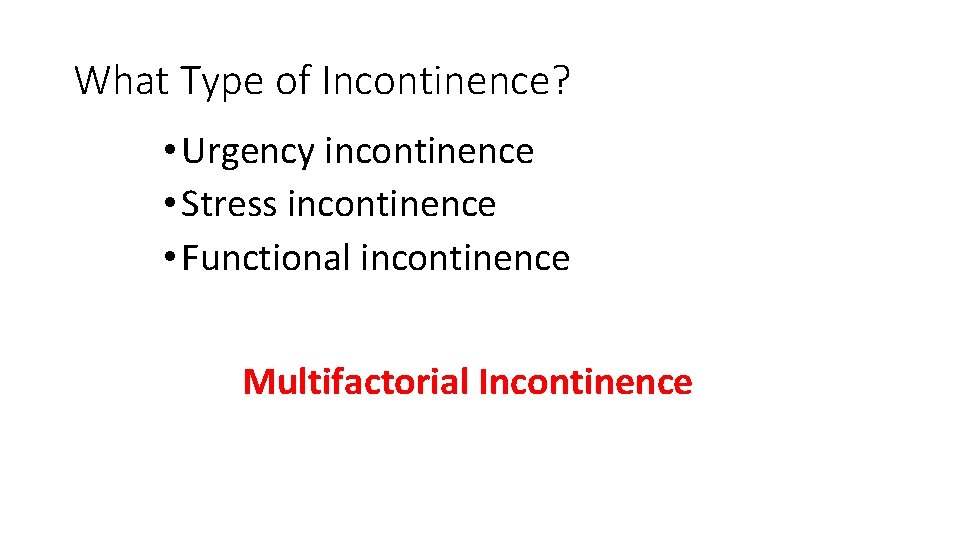 What Type of Incontinence? • Urgency incontinence • Stress incontinence • Functional incontinence Multifactorial