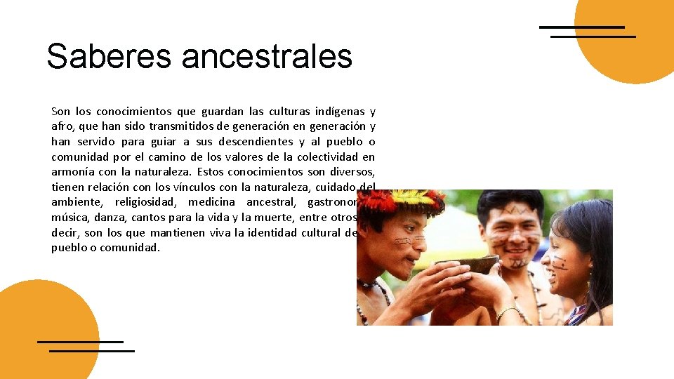 Saberes ancestrales Son los conocimientos que guardan las culturas indígenas y afro, que han