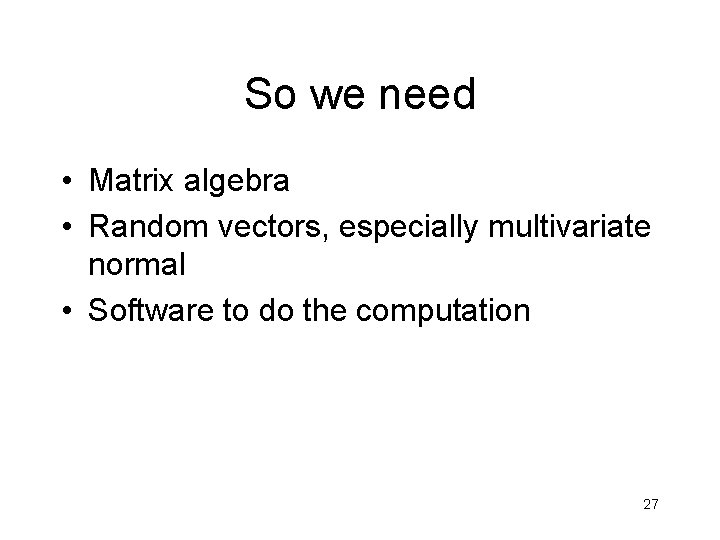 So we need • Matrix algebra • Random vectors, especially multivariate normal • Software