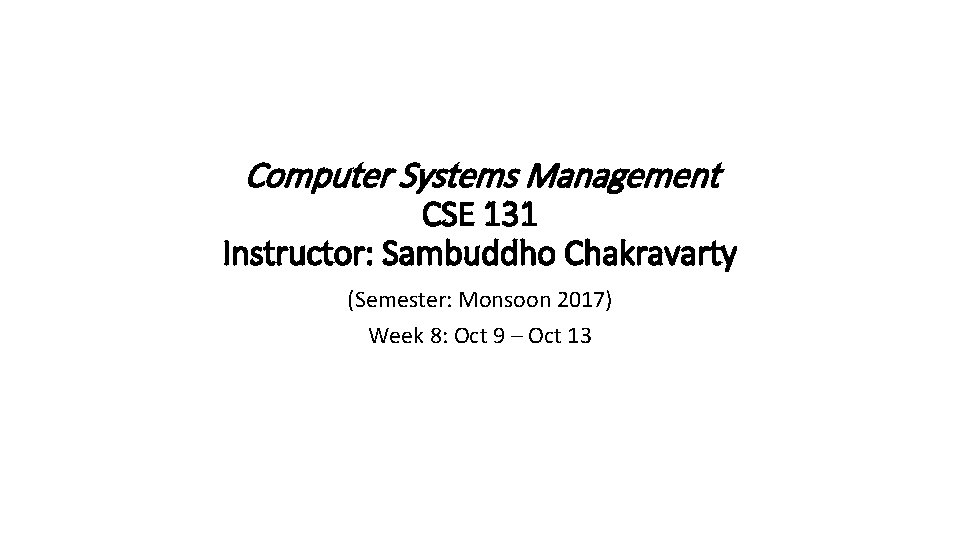 Computer Systems Management CSE 131 Instructor: Sambuddho Chakravarty (Semester: Monsoon 2017) Week 8: Oct