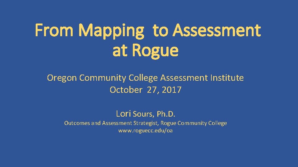 From Mapping to Assessment at Rogue Oregon Community College Assessment Institute October 27, 2017