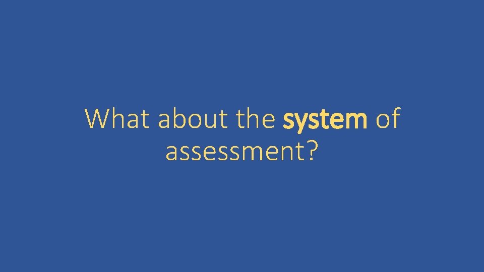 What about the system of assessment? 