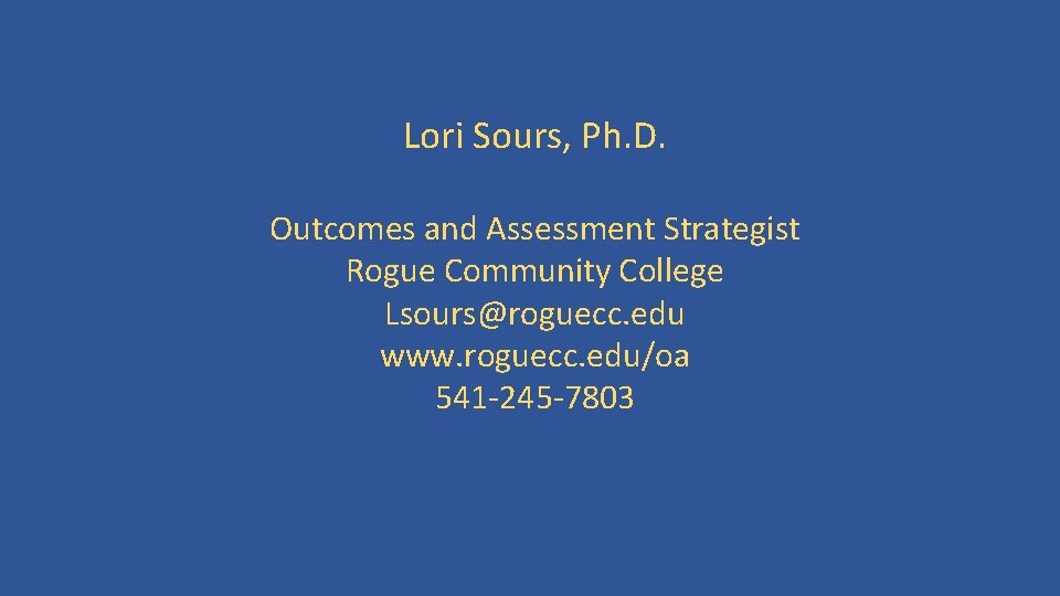 Lori Sours, Ph. D. Outcomes and Assessment Strategist Rogue Community College Lsours@roguecc. edu www.