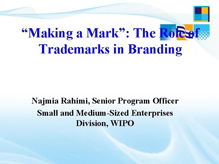 “Making a Mark”: The Role of Trademarks in Branding Najmia Rahimi, Senior Program Officer “Making a Mark”: The Role of Trademarks in Branding Najmia Rahimi, Senior Program Officer