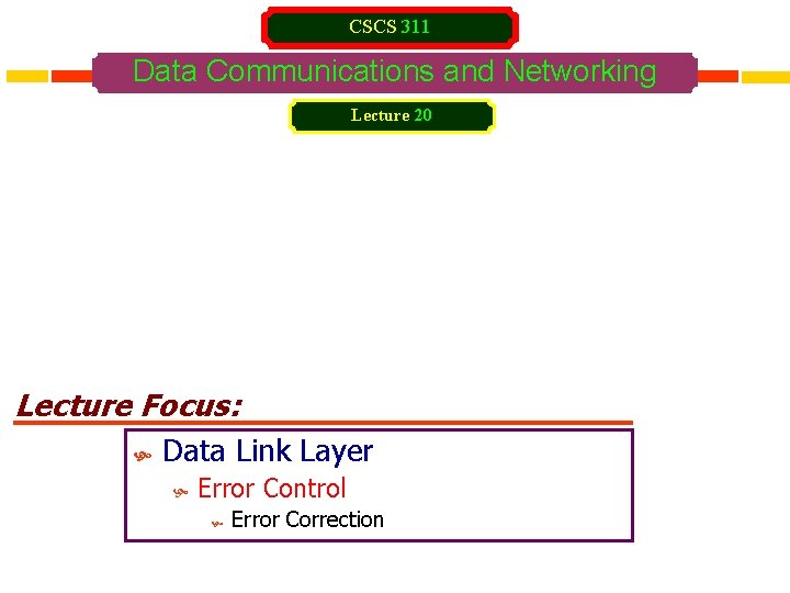 CSCS 311 Data Communications and Networking Lecture 20 Lecture Focus: Data Link Layer Error