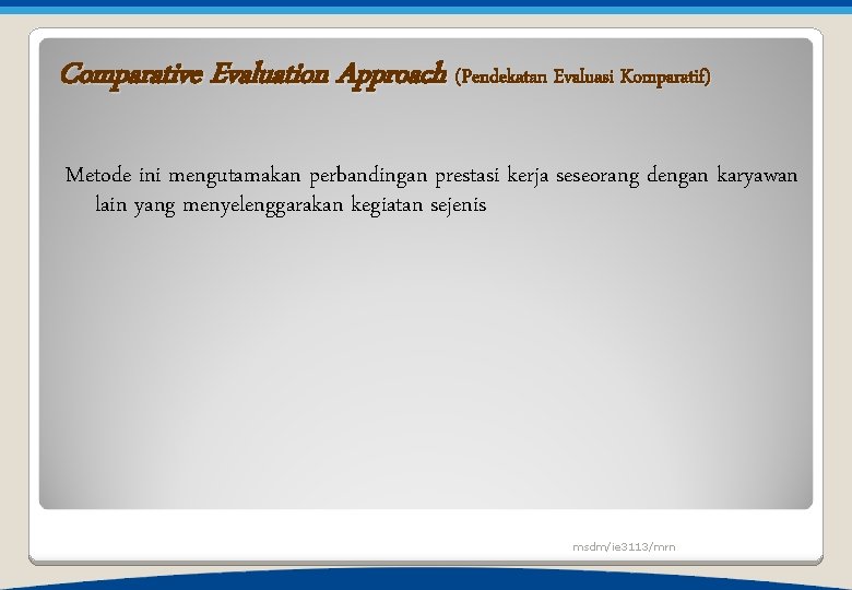 Comparative Evaluation Approach (Pendekatan Evaluasi Komparatif) Metode ini mengutamakan perbandingan prestasi kerja seseorang dengan