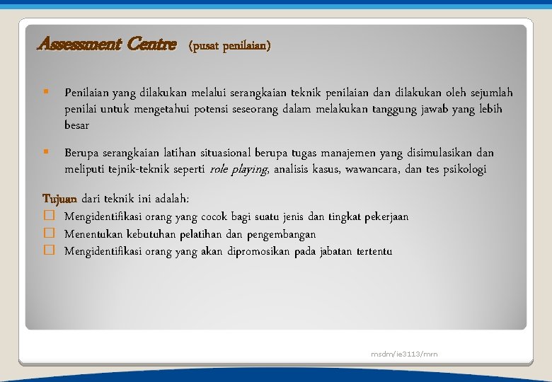 Assessment Centre (pusat penilaian) § Penilaian yang dilakukan melalui serangkaian teknik penilaian dilakukan oleh