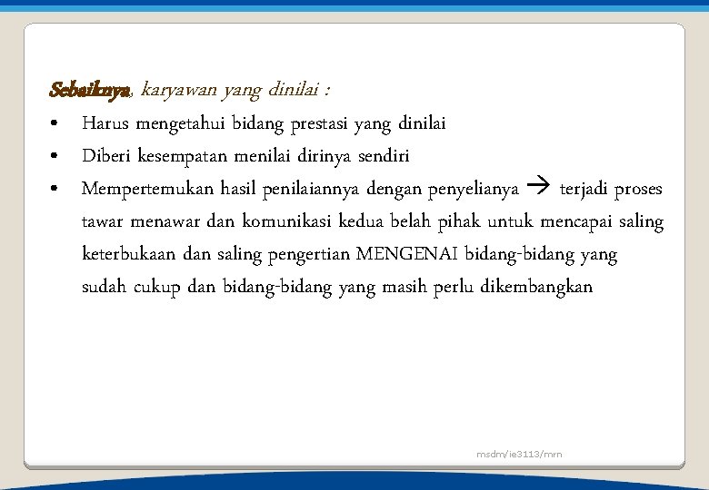 Sebaiknya, karyawan yang dinilai : • Harus mengetahui bidang prestasi yang dinilai • Diberi