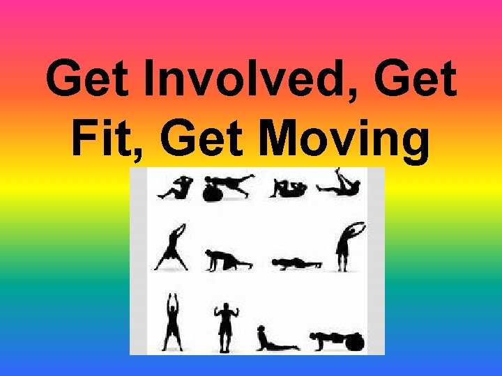 Get Involved, Get Fit, Get Moving Get Involved, Get Fit, Get Moving