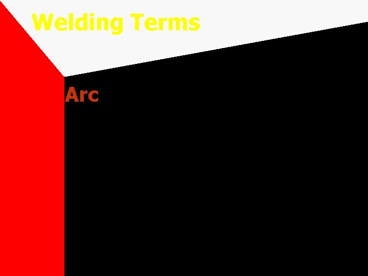 Welding Terms Arc The flow of electrical current from the tip of the electrode Welding Terms Arc The flow of electrical current from the tip of the electrode
