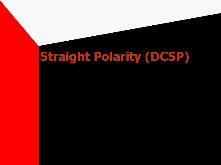 Straight Polarity (DCSP) Current flows from electrode to base metal. Base metal positive, electrode