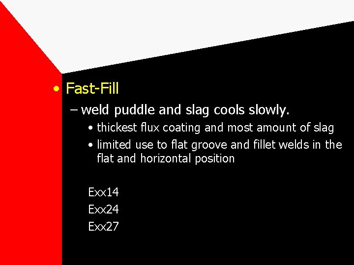 • Fast-Fill – weld puddle and slag cools slowly. • thickest flux coating • Fast-Fill – weld puddle and slag cools slowly. • thickest flux coating