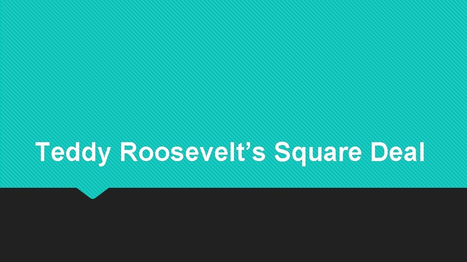 Teddy Roosevelt’s Square Deal 