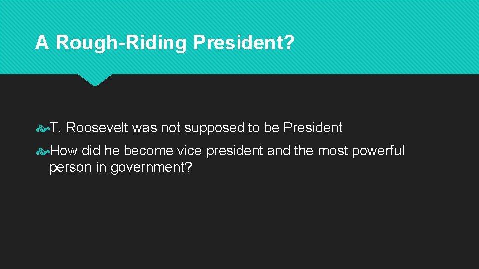 A Rough-Riding President? T. Roosevelt was not supposed to be President How did he