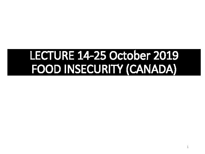 LECTURE 14 -25 October 2019 FOOD INSECURITY (CANADA) 1 