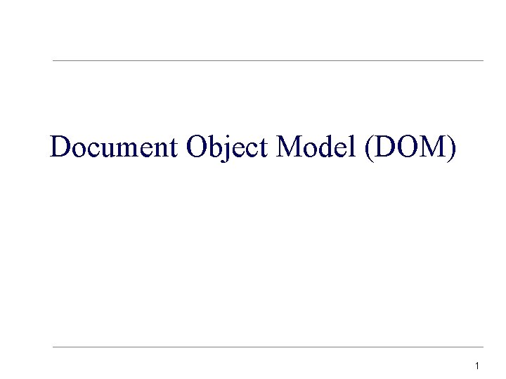 Document Object Model (DOM) 1 