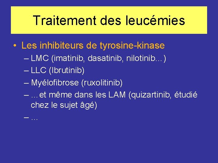 Traitement des leucémies • Les inhibiteurs de tyrosine-kinase – LMC (imatinib, dasatinib, nilotinib…) –