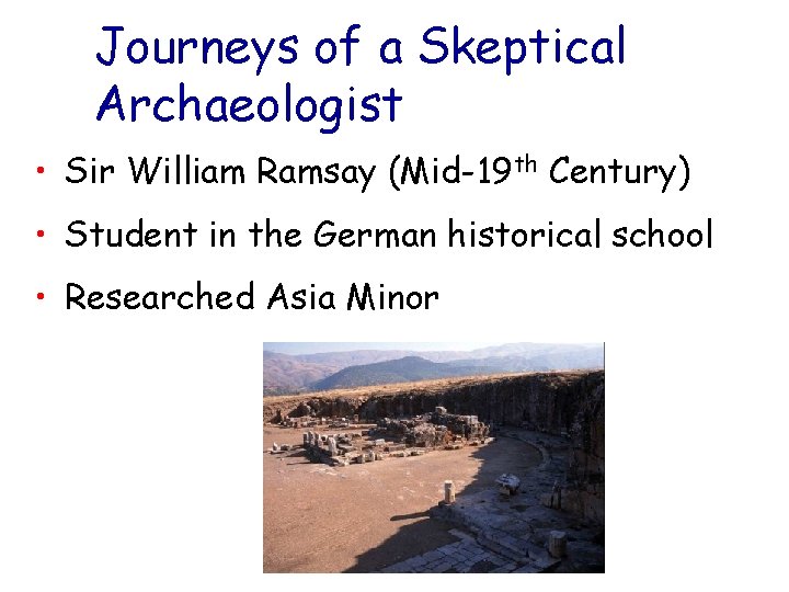 Journeys of a Skeptical Archaeologist • Sir William Ramsay (Mid-19 th Century) • Student