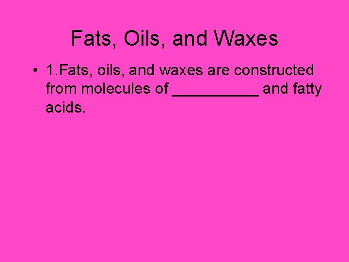 Fats, Oils, and Waxes • 1. Fats, oils, and waxes are constructed from molecules