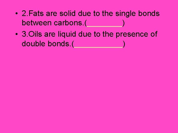  • 2. Fats are solid due to the single bonds between carbons. (____)