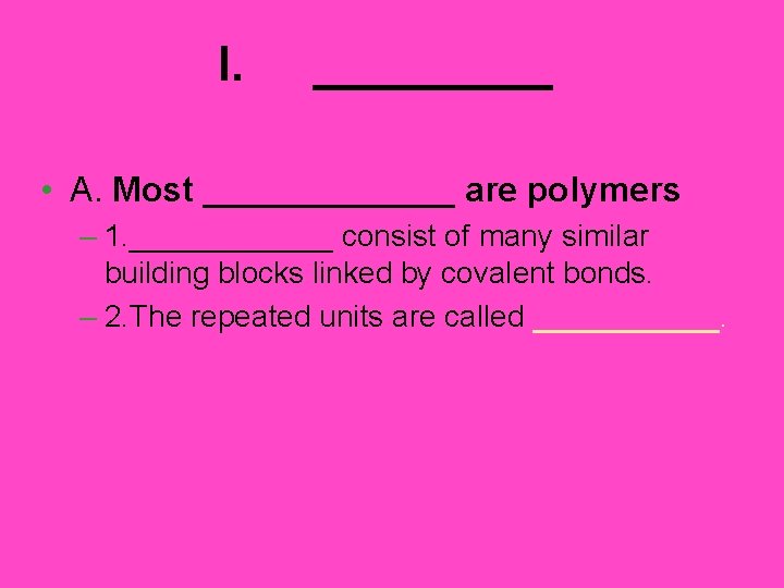 I. _____ • A. Most _______ are polymers – 1. ______ consist of many