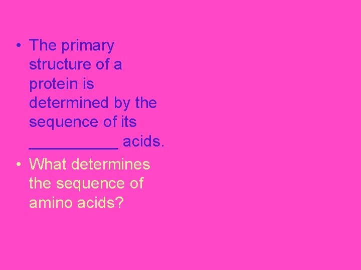  • The primary structure of a protein is determined by the sequence of